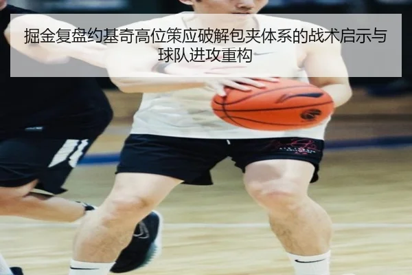 掘金复盘约基奇高位策应破解包夹体系的战术启示与球队进攻重构