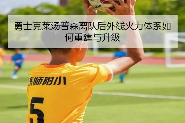 勇士克莱汤普森离队后外线火力体系如何重建与升级