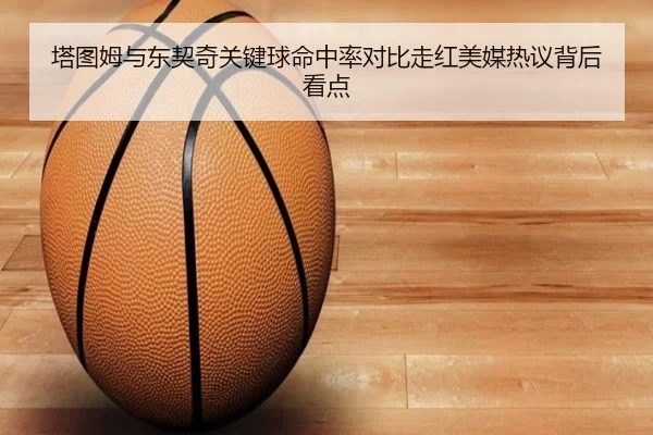 塔图姆与东契奇关键球命中率对比走红美媒热议背后看点